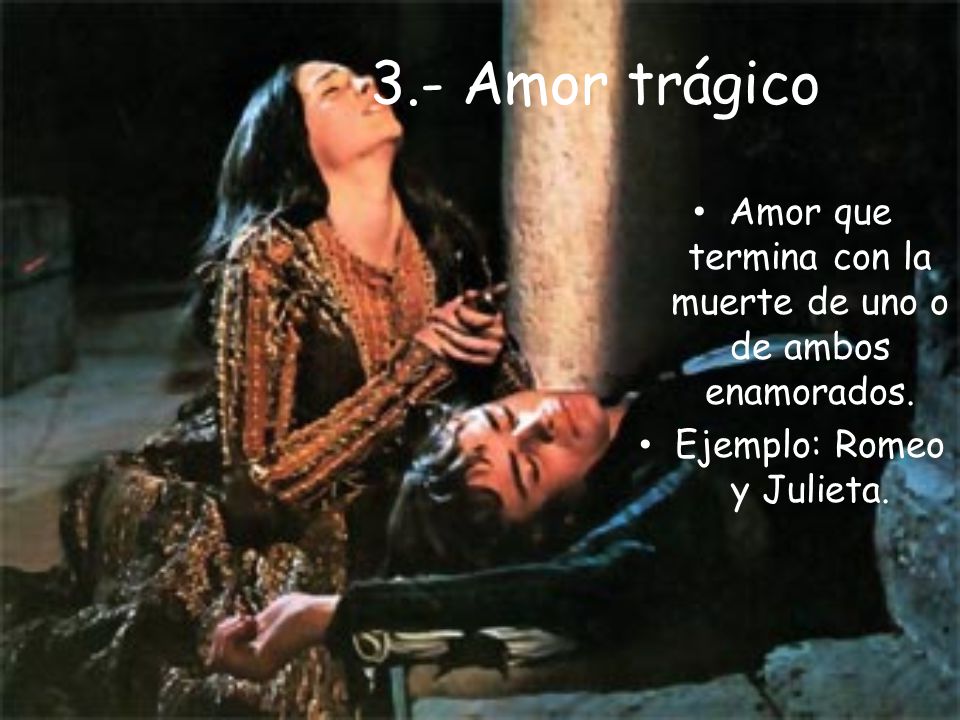 3.- Amor trágico Amor que termina con la muerte de uno o de ambos enamorados.
