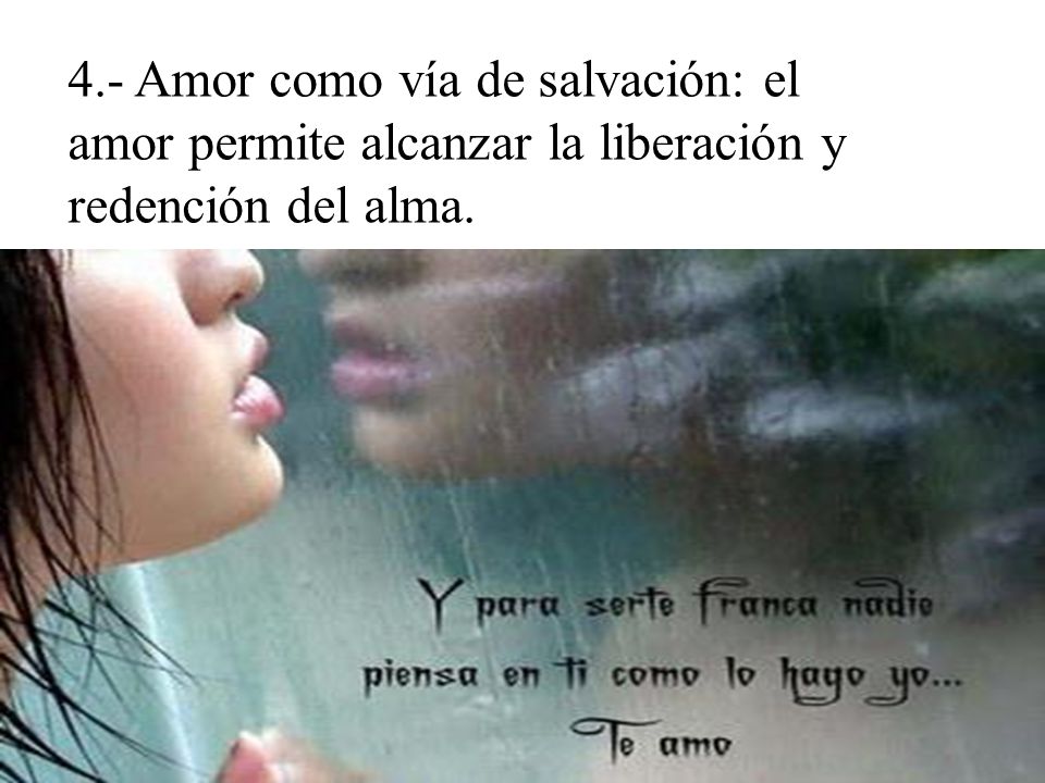 4.- Amor como vía de salvación: el amor permite alcanzar la liberación y redención del alma.