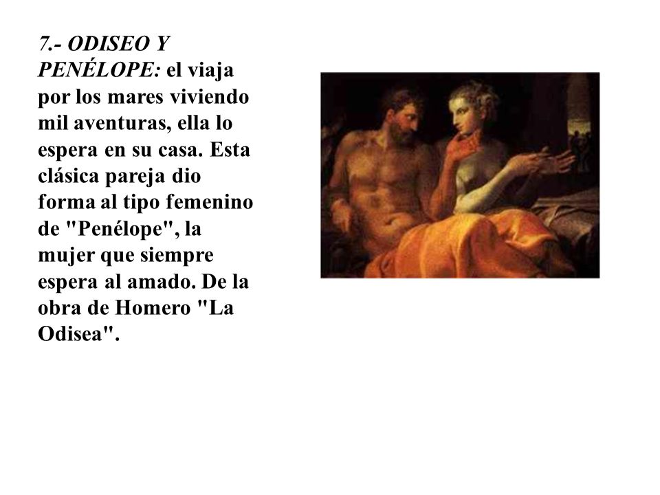 7.- ODISEO Y PENÉLOPE: el viaja por los mares viviendo mil aventuras, ella lo espera en su casa.