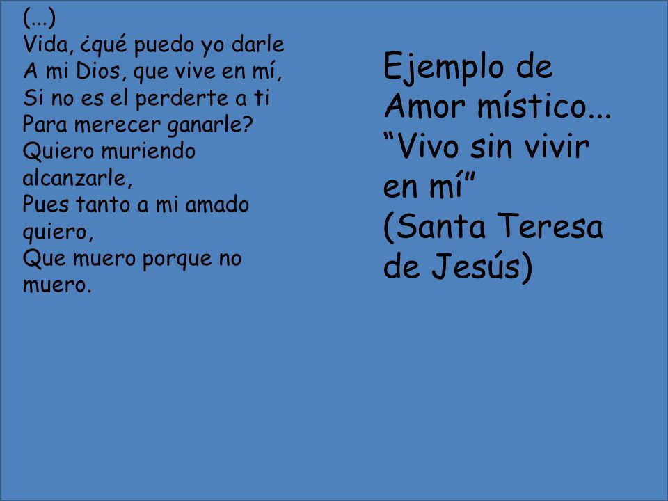 (...) Vida, ¿qué puedo yo darle. A mi Dios, que vive en mí, Si no es el perderte a ti. Para merecer ganarle