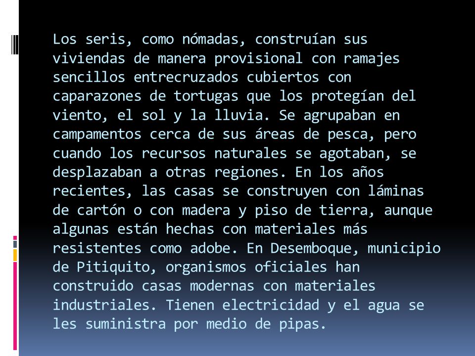 Los seris, como nómadas, construían sus viviendas de manera provisional con ramajes sencillos entrecruzados cubiertos con caparazones de tortugas que los protegían del viento, el sol y la lluvia.