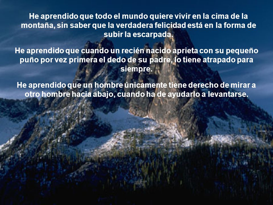 He aprendido que todo el mundo quiere vivir en la cima de la montaña, sin saber que la verdadera felicidad está en la forma de subir la escarpada.
