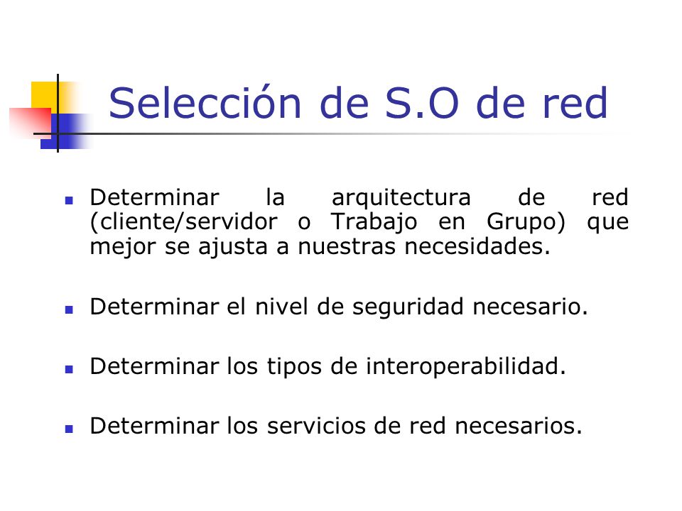 Selección de S.O de red Determinar la arquitectura de red (cliente/servidor o Trabajo en Grupo) que mejor se ajusta a nuestras necesidades.