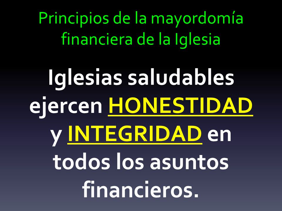 Principios de la mayordomía financiera de la Iglesia Iglesias saludables ejercen HONESTIDAD y INTEGRIDAD en todos los asuntos financieros.