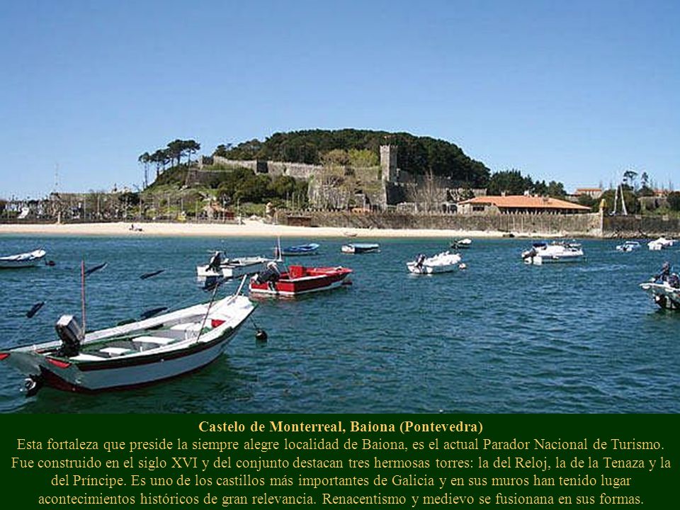 Castelo de Monterreal, Baiona (Pontevedra) Esta fortaleza que preside la siempre alegre localidad de Baiona, es el actual Parador Nacional de Turismo.