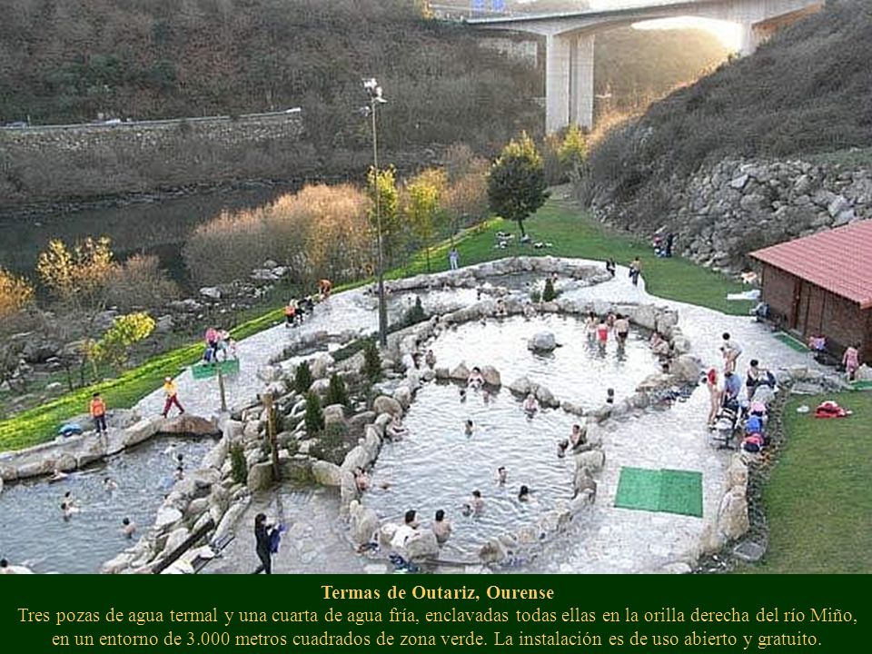 Termas de Outariz, Ourense Tres pozas de agua termal y una cuarta de agua fría, enclavadas todas ellas en la orilla derecha del río Miño, en un entorno de metros cuadrados de zona verde.