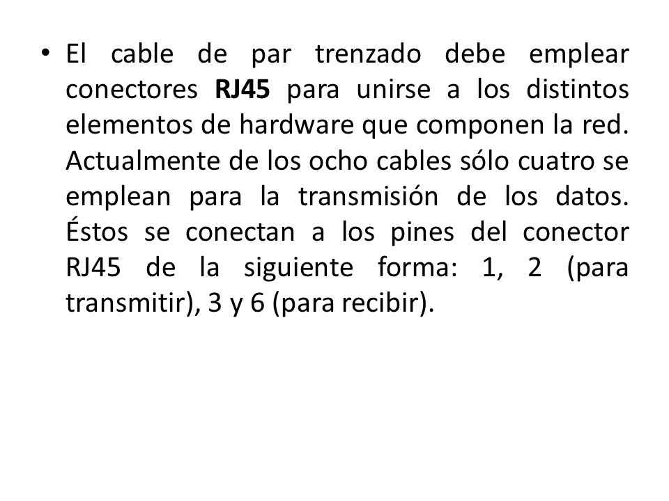 El cable de par trenzado debe emplear conectores RJ45 para unirse a los distintos elementos de hardware que componen la red.