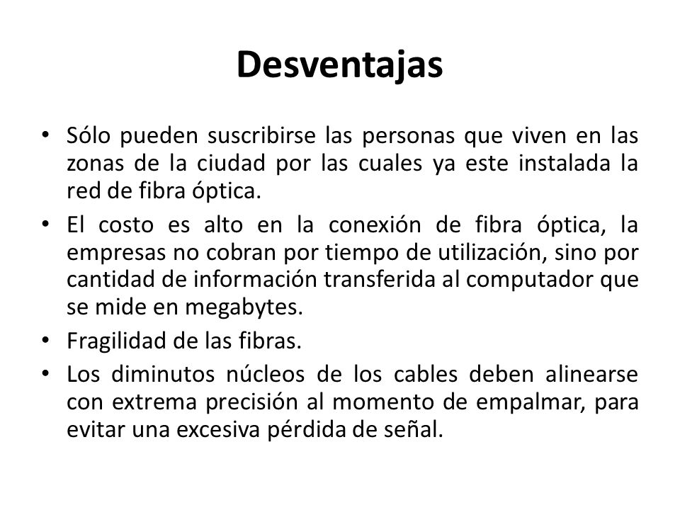 Desventajas Sólo pueden suscribirse las personas que viven en las zonas de la ciudad por las cuales ya este instalada la red de fibra óptica.