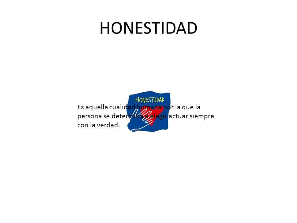 HONESTIDAD Es aquella cualidad humana por la que la persona se determina a elegir actuar siempre con la verdad.