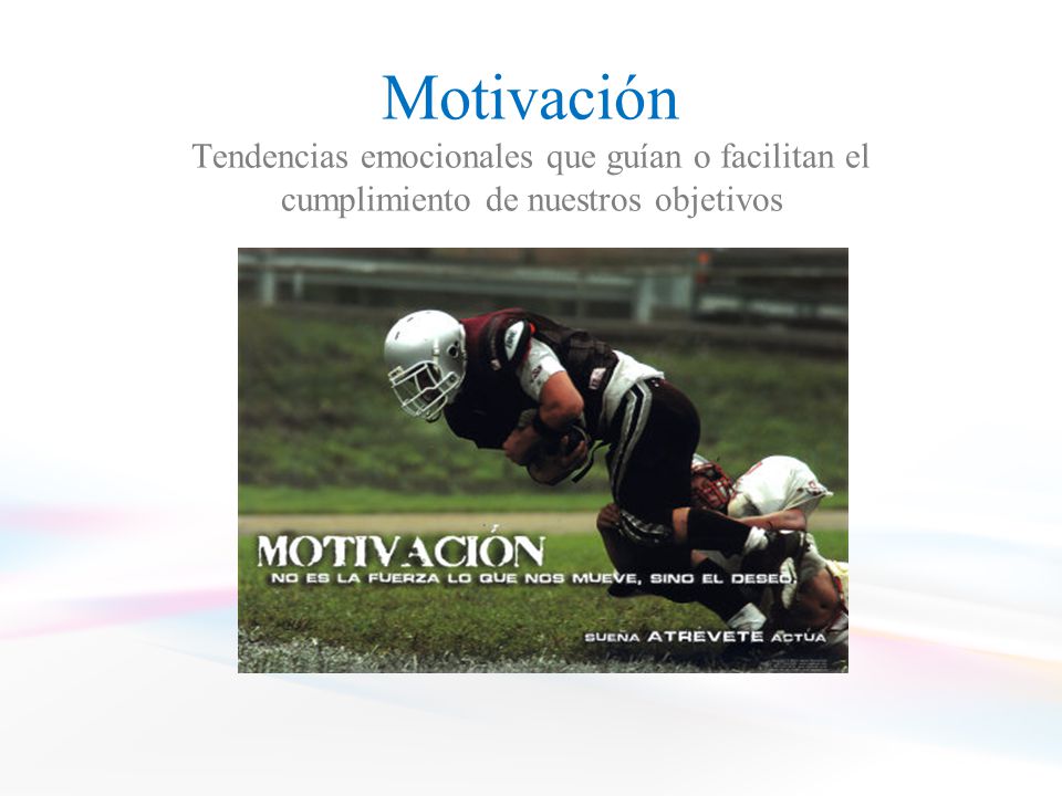 Motivación Tendencias emocionales que guían o facilitan el cumplimiento de nuestros objetivos