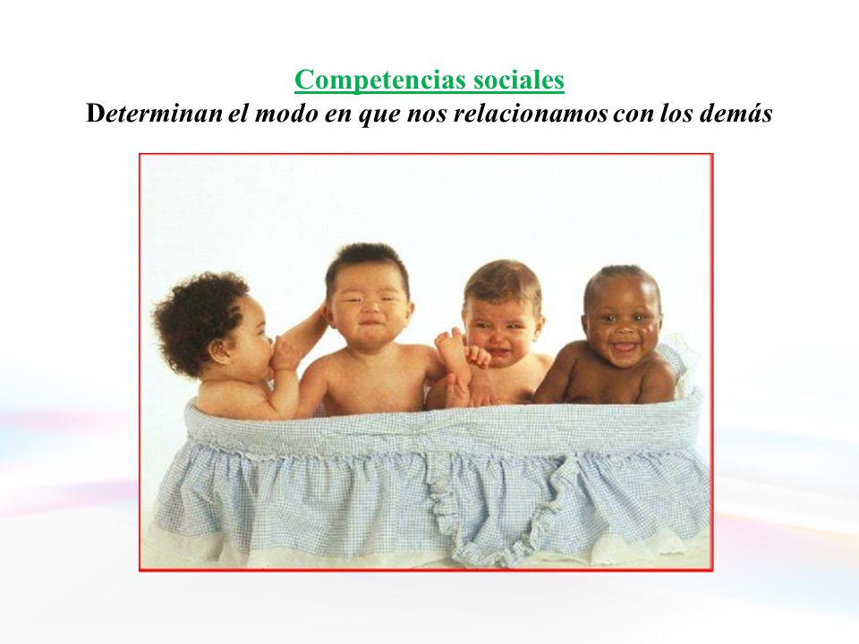 Competencias sociales Determinan el modo en que nos relacionamos con los demás