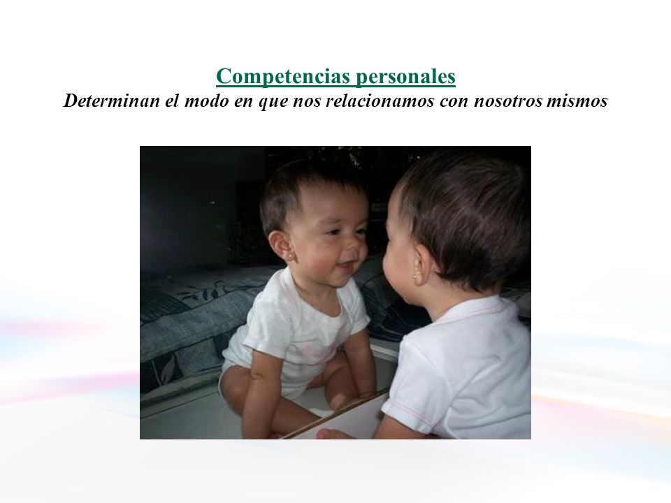 Competencias personales Determinan el modo en que nos relacionamos con nosotros mismos