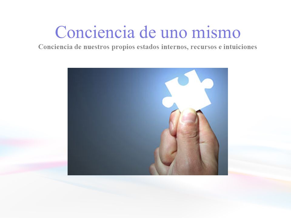Conciencia de uno mismo Conciencia de nuestros propios estados internos, recursos e intuiciones