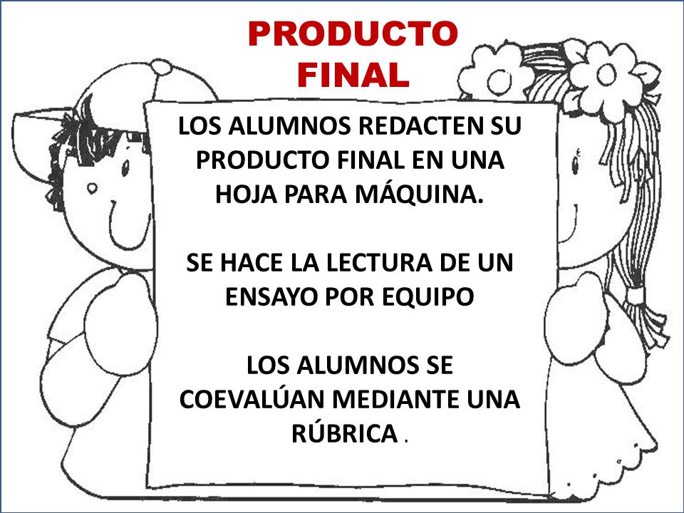 PRODUCTO FINAL LOS ALUMNOS REDACTEN SU PRODUCTO FINAL EN UNA HOJA PARA MÁQUINA. SE HACE LA LECTURA DE UN ENSAYO POR EQUIPO.