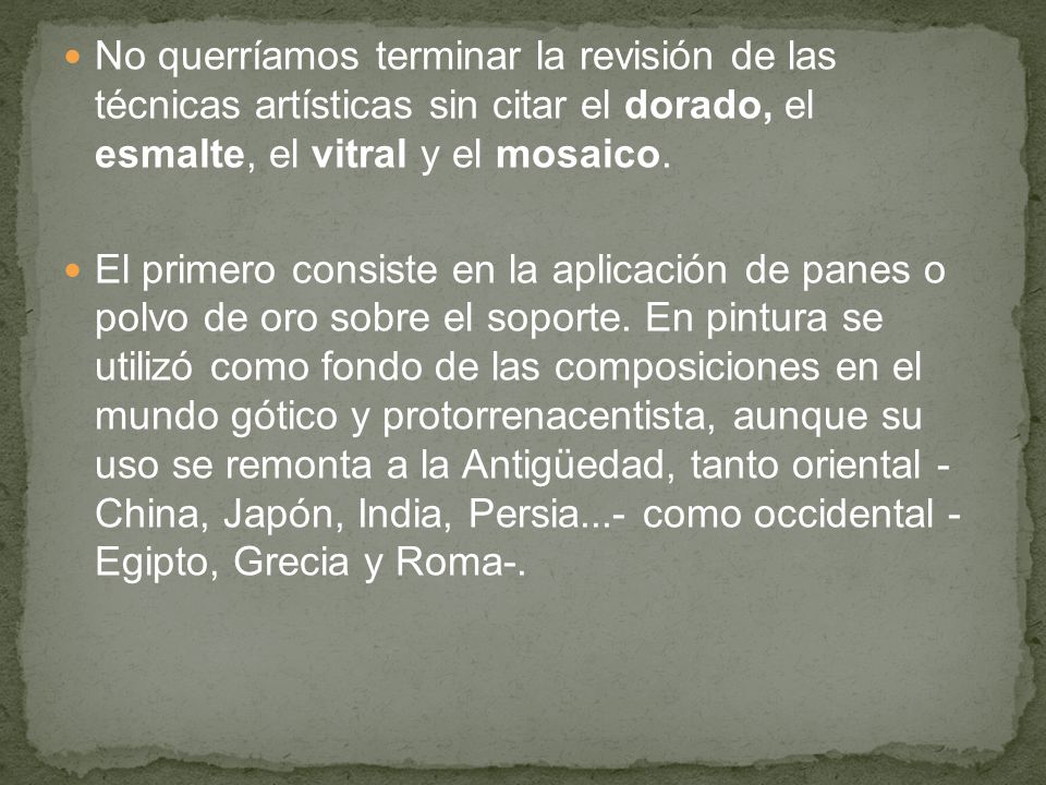 No querríamos terminar la revisión de las técnicas artísticas sin citar el dorado, el esmalte, el vitral y el mosaico.