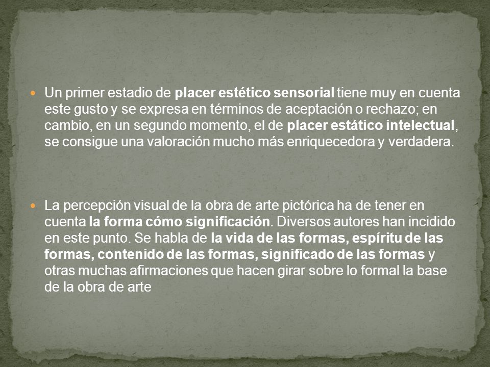 Un primer estadio de placer estético sensorial tiene muy en cuenta este gusto y se expresa en términos de aceptación o rechazo; en cambio, en un segundo momento, el de placer estático intelectual, se consigue una valoración mucho más enriquecedora y verdadera.