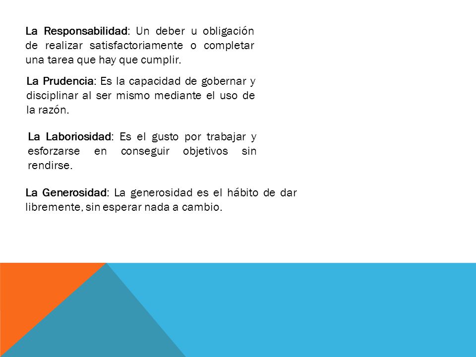 La Responsabilidad: Un deber u obligación de realizar satisfactoriamente o completar una tarea que hay que cumplir.