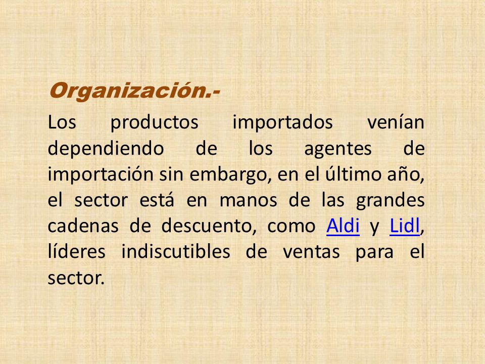 Organización.- Los productos importados venían dependiendo de los agentes de importación sin embargo, en el último año, el sector está en manos de las grandes cadenas de descuento, como Aldi y Lidl, líderes indiscutibles de ventas para el sector.