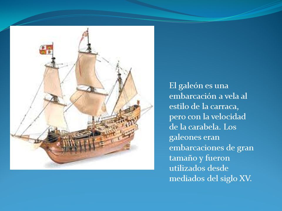 El galeón es una embarcación a vela al estilo de la carraca, pero con la velocidad de la carabela.