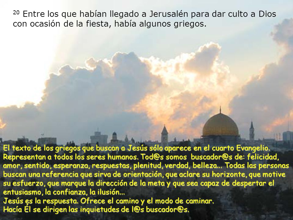 20 Entre los que habían llegado a Jerusalén para dar culto a Dios con ocasión de la fiesta, había algunos griegos.