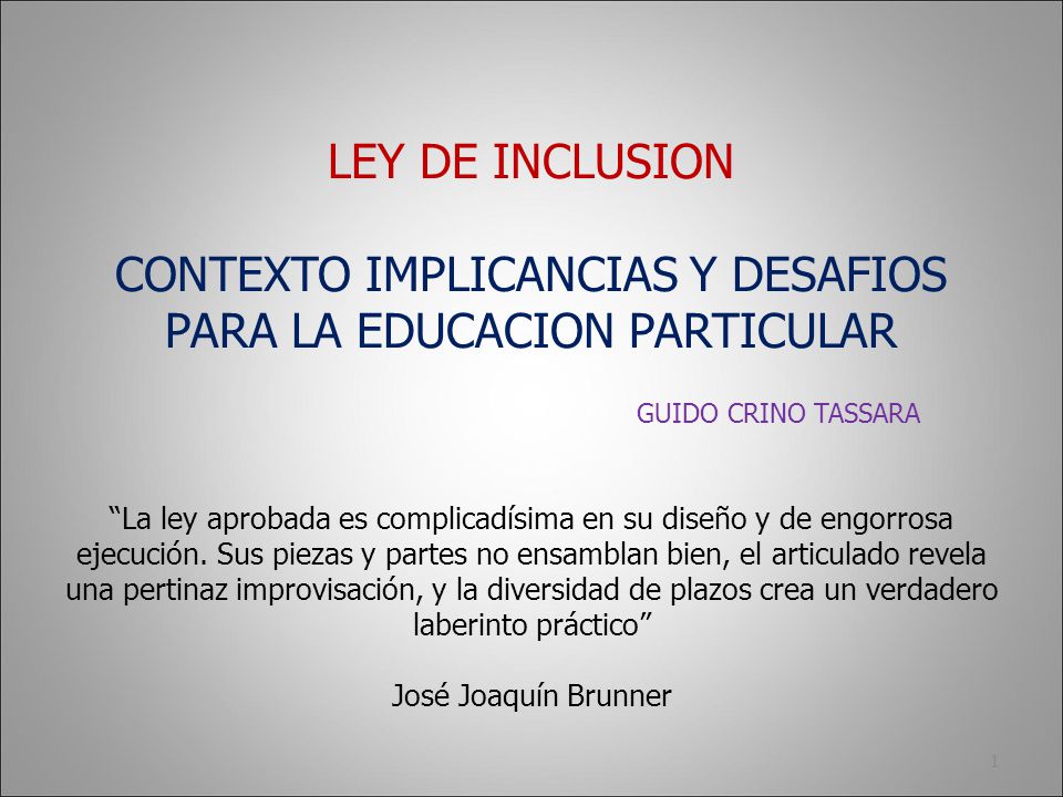 LEY DE INCLUSION CONTEXTO IMPLICANCIAS Y DESAFIOS PARA LA EDUCACION PARTICULAR GUIDO CRINO TASSARA La ley aprobada es complicadísima en su diseño y de engorrosa ejecución.