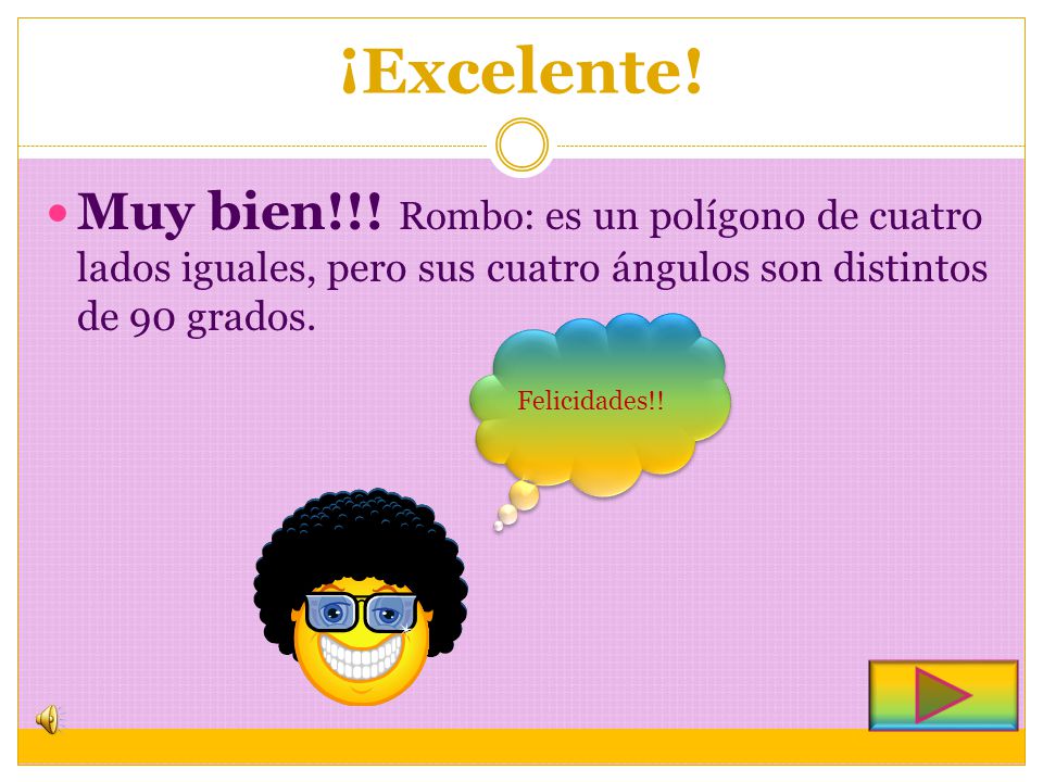 ¡Excelente! Muy bien!!! Rombo: es un polígono de cuatro lados iguales, pero sus cuatro ángulos son distintos de 90 grados.