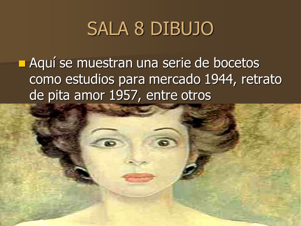 SALA 8 DIBUJO Aquí se muestran una serie de bocetos como estudios para mercado 1944, retrato de pita amor 1957, entre otros.
