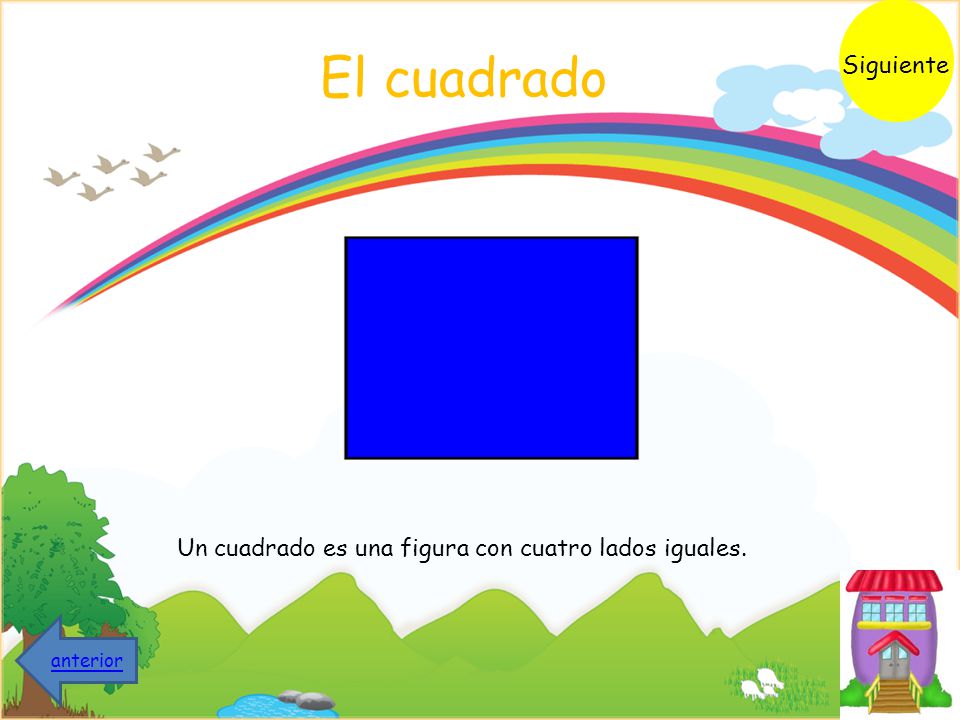 Siguiente El cuadrado Un cuadrado es una figura con cuatro lados iguales. anterior