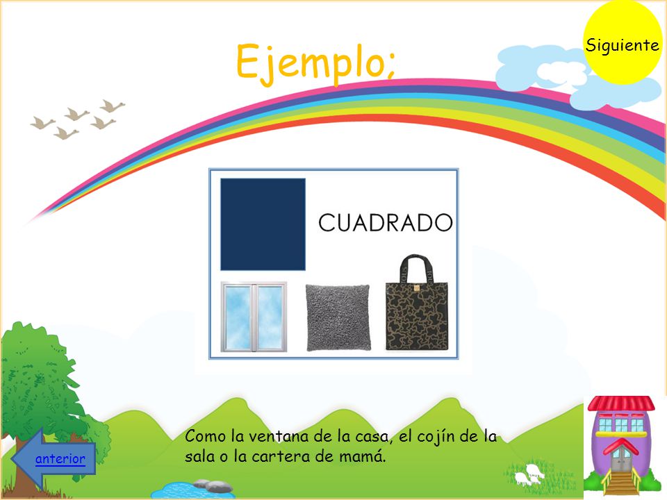 Siguiente Ejemplo; Como la ventana de la casa, el cojín de la sala o la cartera de mamá. anterior