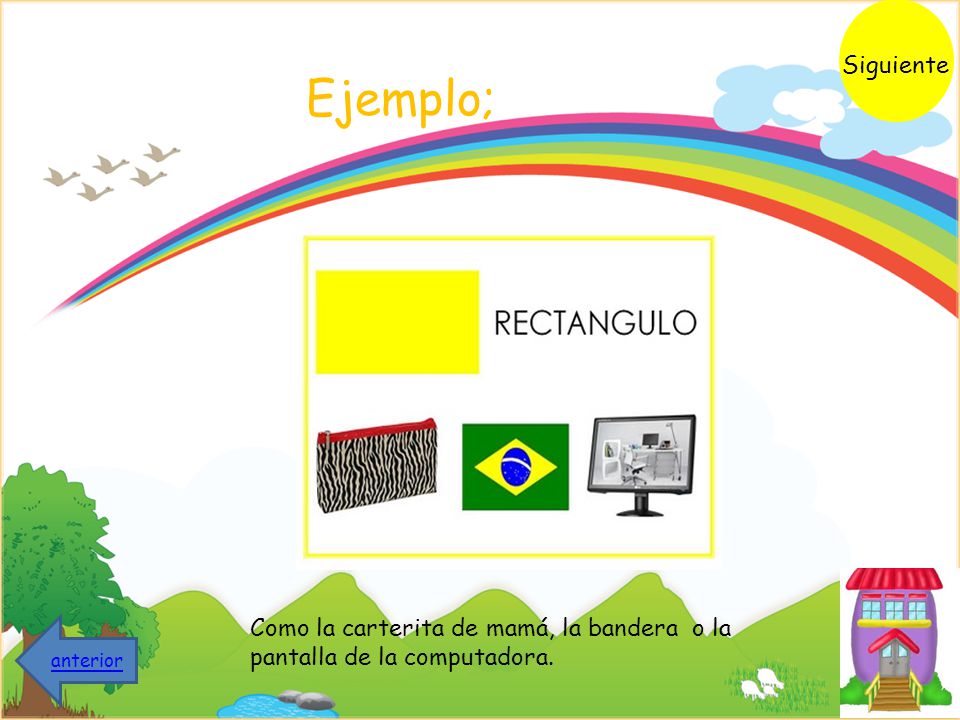 Siguiente Ejemplo; Como la carterita de mamá, la bandera o la pantalla de la computadora. anterior