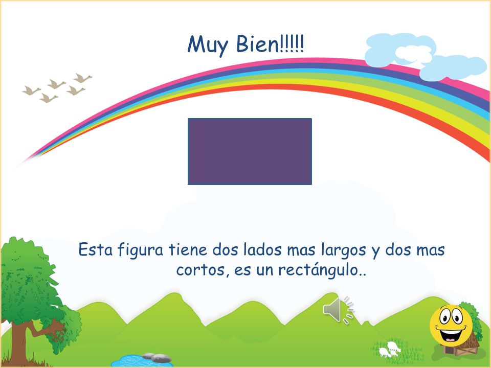 Muy Bien!!!!! Esta figura tiene dos lados mas largos y dos mas cortos, es un rectángulo..