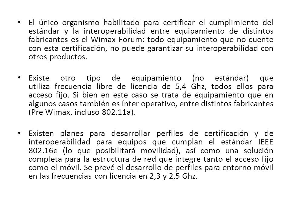 El único organismo habilitado para certificar el cumplimiento del estándar y la interoperabilidad entre equipamiento de distintos fabricantes es el Wimax Forum: todo equipamiento que no cuente con esta certificación, no puede garantizar su interoperabilidad con otros productos.