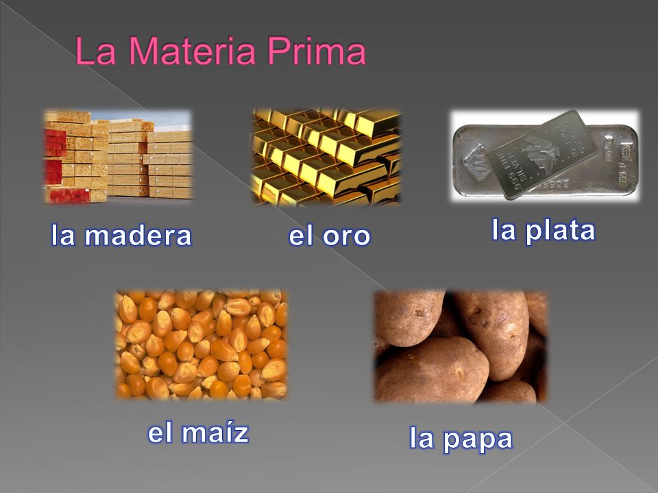 La Materia Prima la plata la madera el oro el maíz la papa