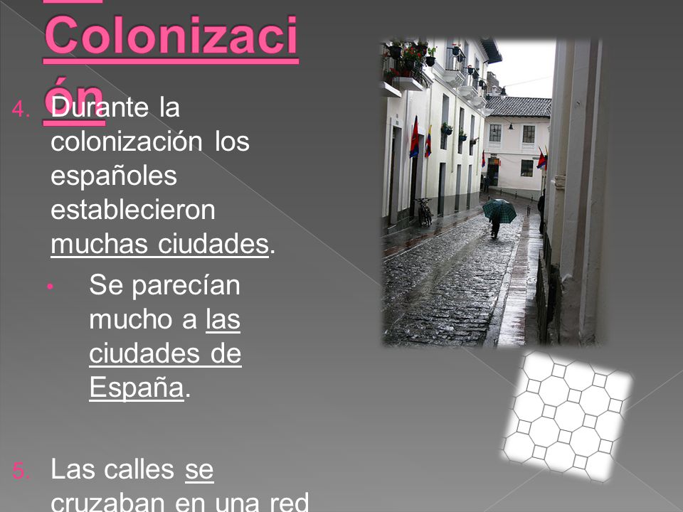 La Colonización Durante la colonización los españoles establecieron muchas ciudades. Se parecían mucho a las ciudades de España.