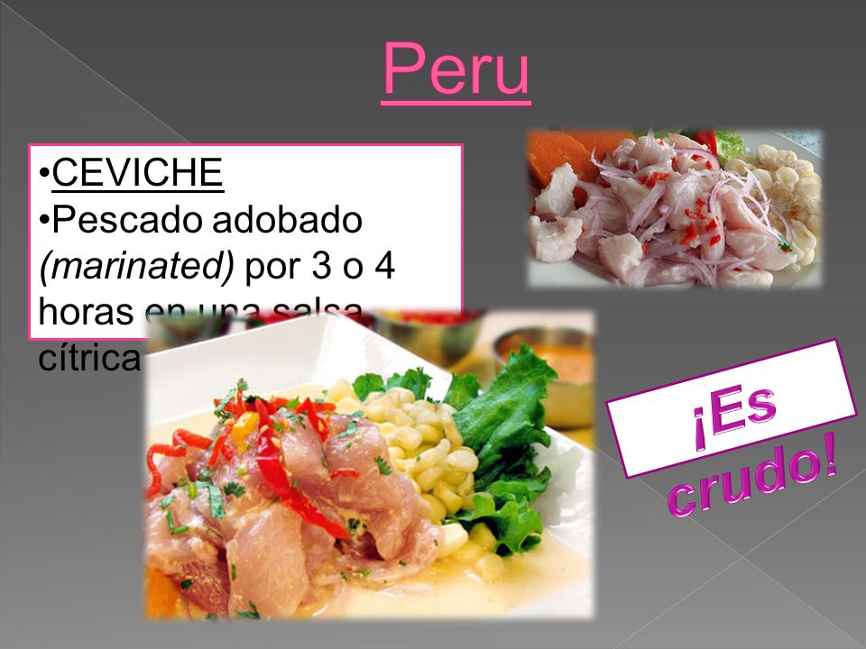 Peru CEVICHE Pescado adobado (marinated) por 3 o 4 horas en una salsa cítrica ¡Es crudo!