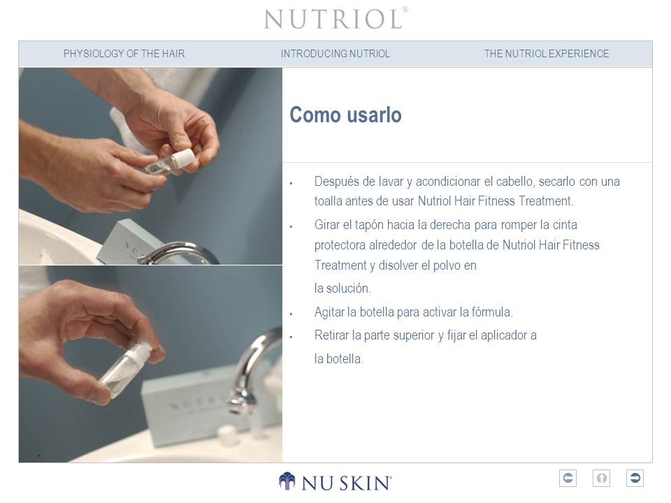 Como usarlo Después de lavar y acondicionar el cabello, secarlo con una toalla antes de usar Nutriol Hair Fitness Treatment.