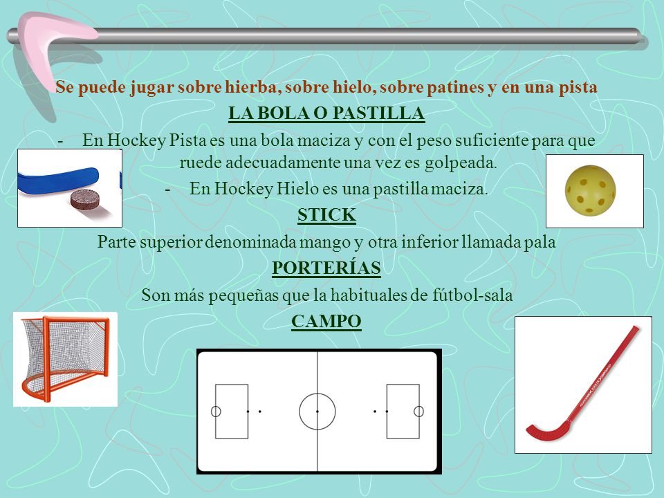 Se puede jugar sobre hierba, sobre hielo, sobre patines y en una pista