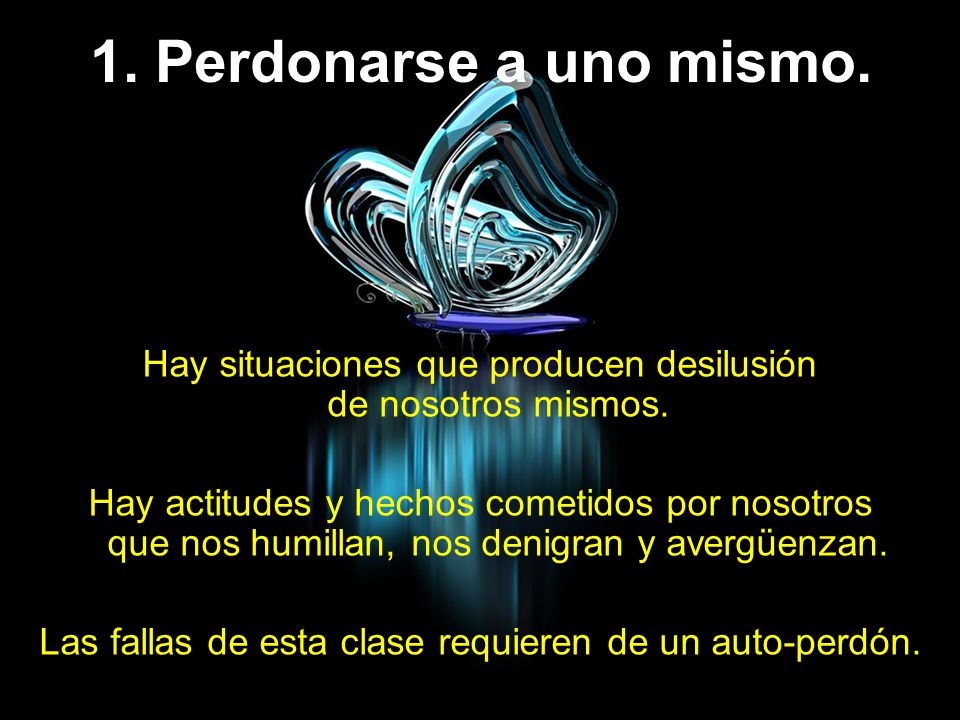 1. Perdonarse a uno mismo. Hay situaciones que producen desilusión de nosotros mismos.