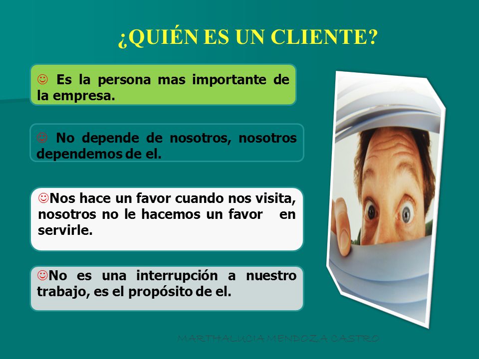 ¿QUIÉN ES UN CLIENTE Es la persona mas importante de la empresa.