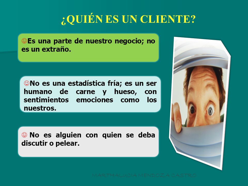 ¿QUIÉN ES UN CLIENTE Es una parte de nuestro negocio; no es un extraño.