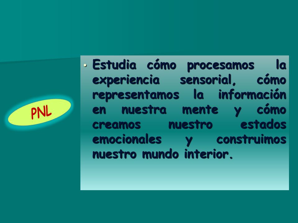 Estudia cómo procesamos la experiencia sensorial, cómo representamos la información en nuestra mente y cómo creamos nuestro estados emocionales y construimos nuestro mundo interior.