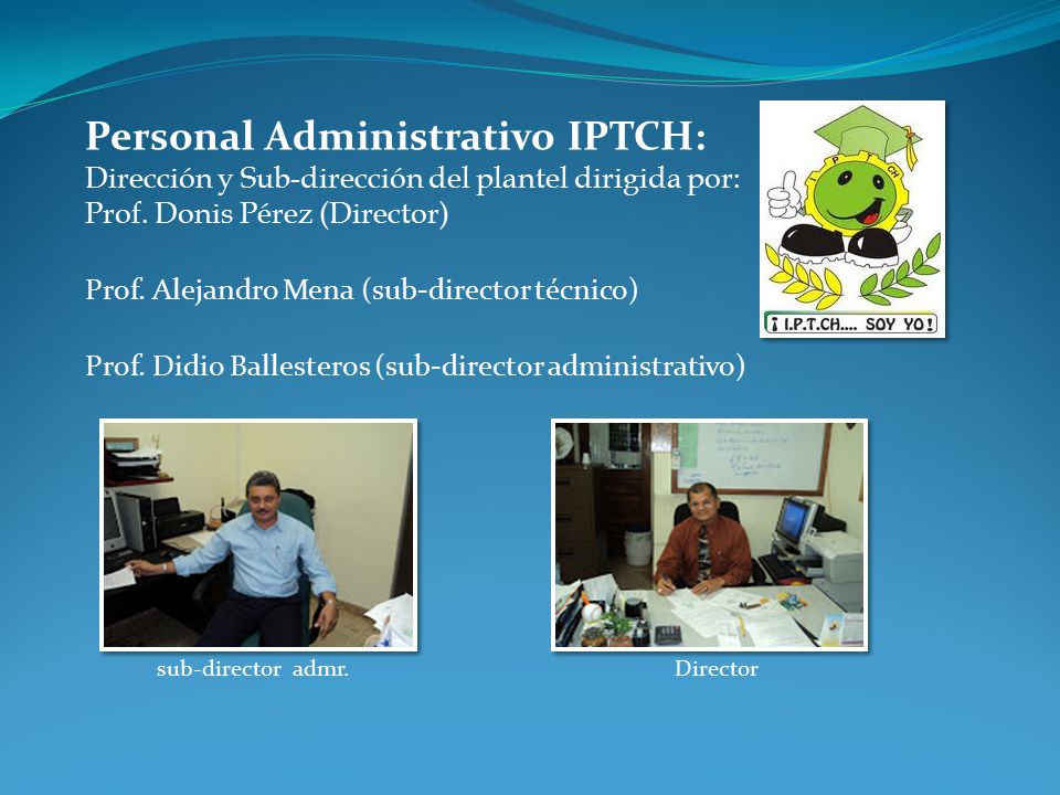 Personal Administrativo IPTCH: Dirección y Sub-dirección del plantel dirigida por: Prof. Donis Pérez (Director)