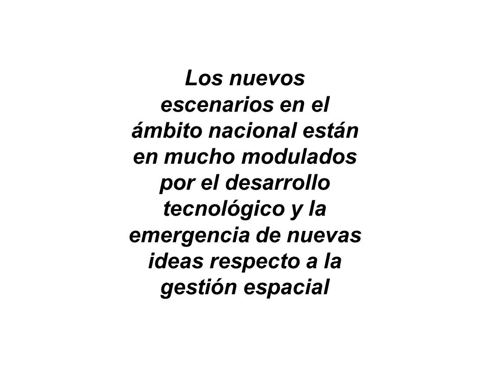 Los nuevos escenarios en el ámbito nacional están en mucho modulados por el desarrollo tecnológico y la emergencia de nuevas ideas respecto a la gestión espacial