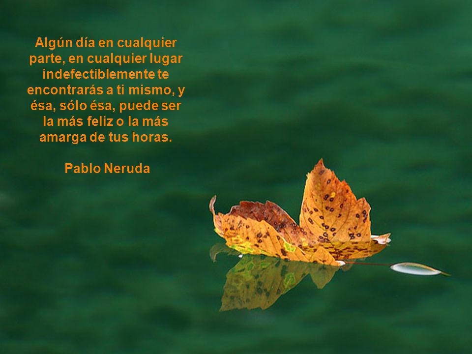 Algún día en cualquier parte, en cualquier lugar indefectiblemente te encontrarás a ti mismo, y ésa, sólo ésa, puede ser la más feliz o la más amarga de tus horas.