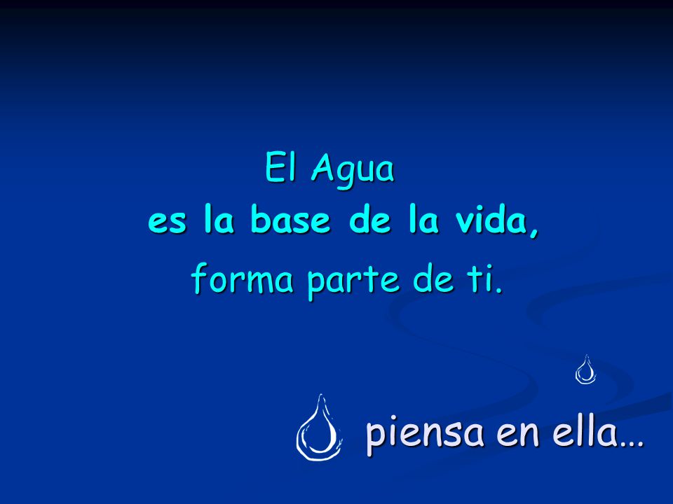 El Agua es la base de la vida, forma parte de ti. piensa en ella…