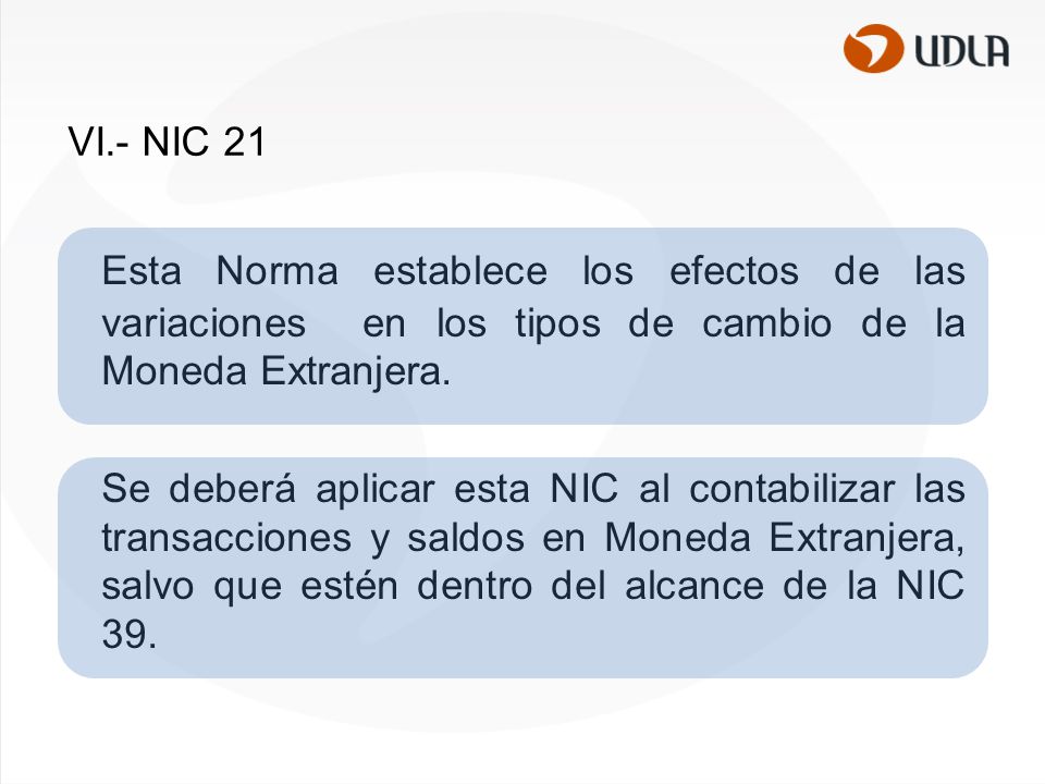 VI.- NIC 21 Esta Norma establece los efectos de las variaciones en los tipos de cambio de la Moneda Extranjera.