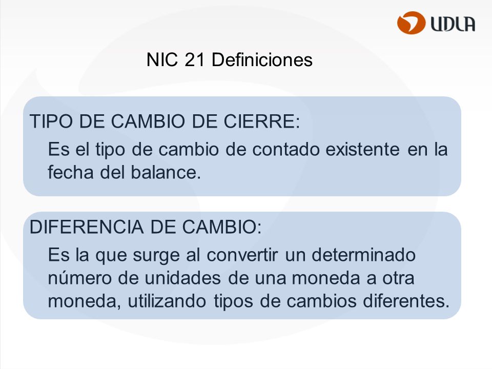 NIC 21 Definiciones TIPO DE CAMBIO DE CIERRE: Es el tipo de cambio de contado existente en la fecha del balance.