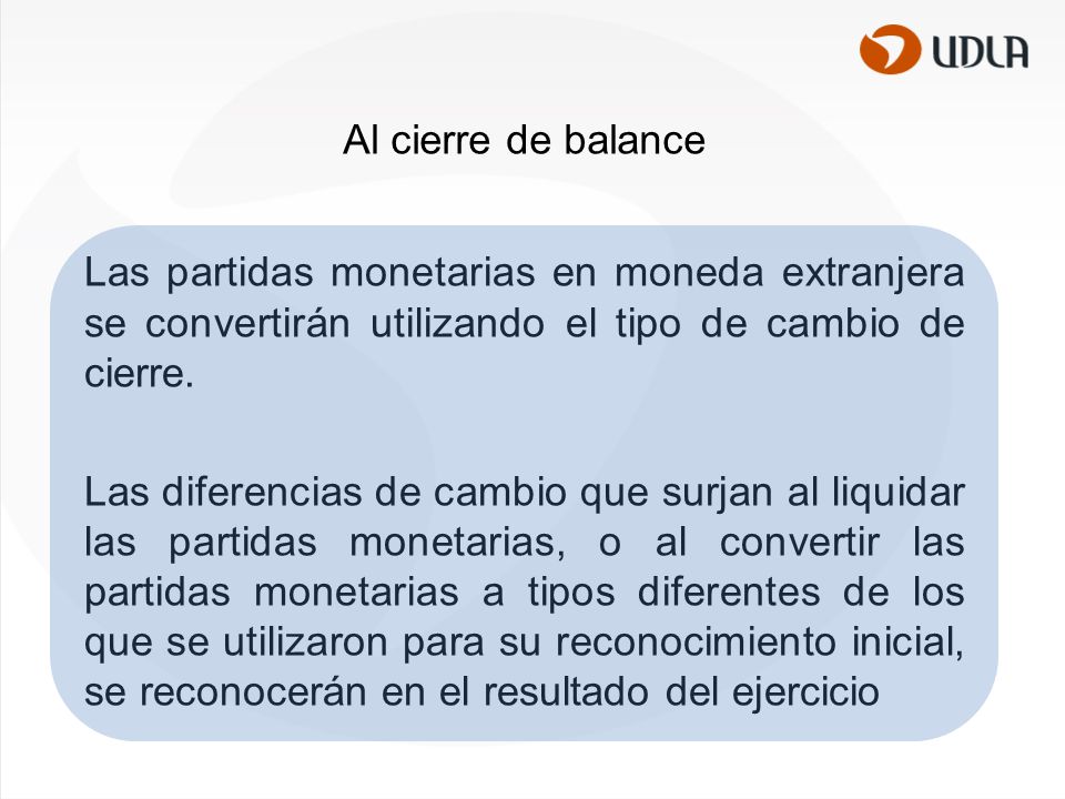 Al cierre de balance Las partidas monetarias en moneda extranjera se convertirán utilizando el tipo de cambio de cierre.
