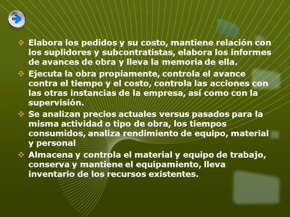 Elabora los pedidos y su costo, mantiene relación con los suplidores y subcontratistas, elabora los informes de avances de obra y lleva la memoria de ella.