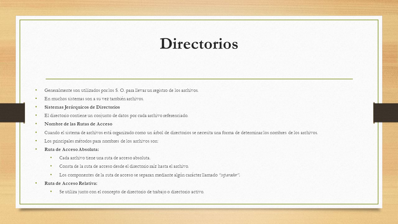 Directorios Generalmente son utilizados por los S. O. para llevar un registro de los archivos. En muchos sistemas son a su vez también archivos.